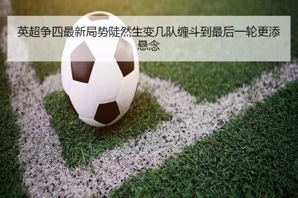 英超争四最新局势陡然生变几队缠斗到最后一轮更添悬念 | Kaiyun